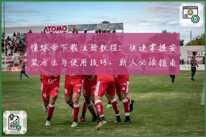 懂球帝下载注册教程：快速掌握安装方法与使用技巧，新人必读指南