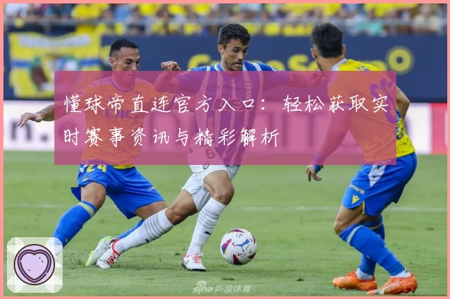 懂球帝直连官方入口：轻松获取实时赛事资讯与精彩解析