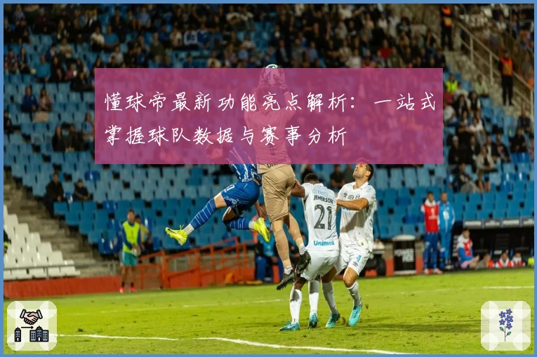 懂球帝最新功能亮点解析：一站式掌握球队数据与赛事分析