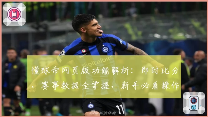 懂球帝网页版功能解析：即时比分、赛事数据全掌握，新手必看操作指南
