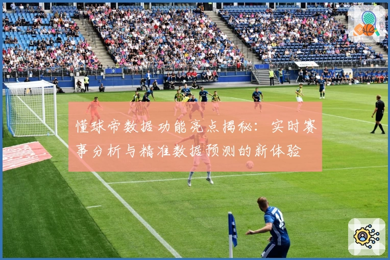 懂球帝数据功能亮点揭秘：实时赛事分析与精准数据预测的新体验