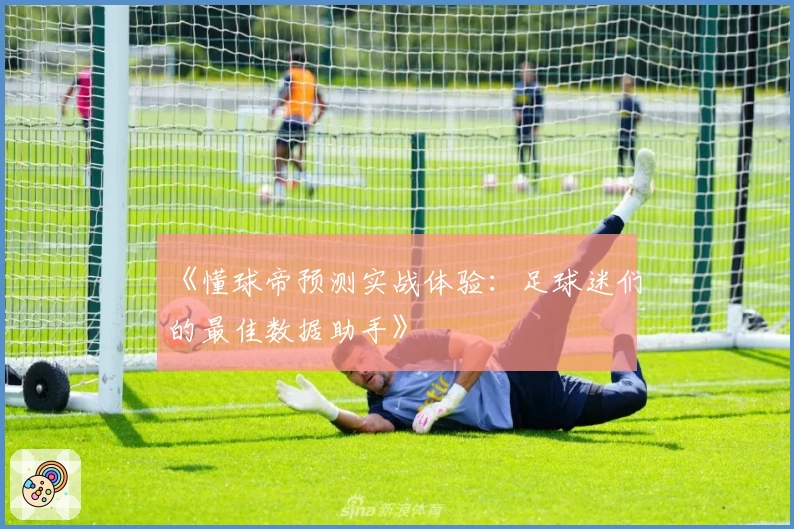 《懂球帝预测实战体验：足球迷们的最佳数据助手》