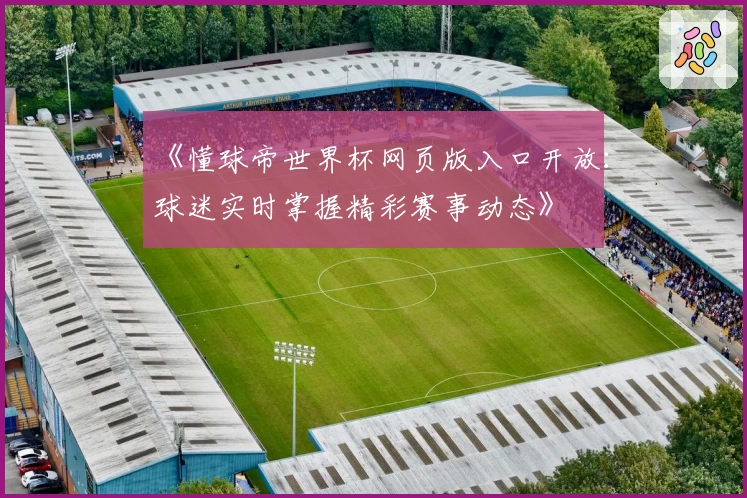 《懂球帝世界杯网页版入口开放：球迷实时掌握精彩赛事动态》