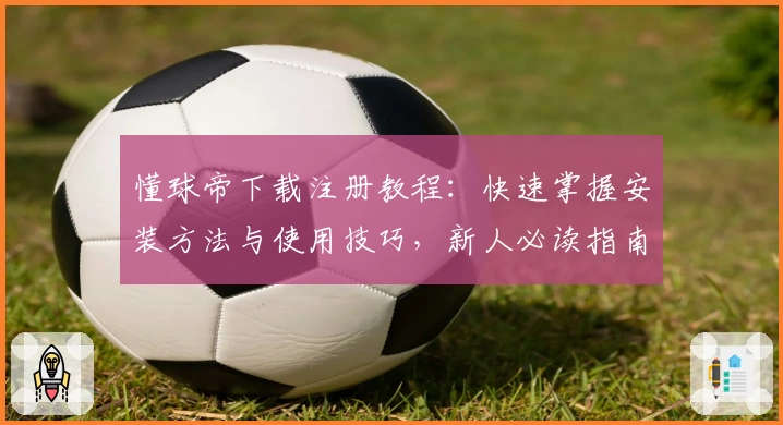 懂球帝下载注册教程：快速掌握安装方法与使用技巧，新人必读指南