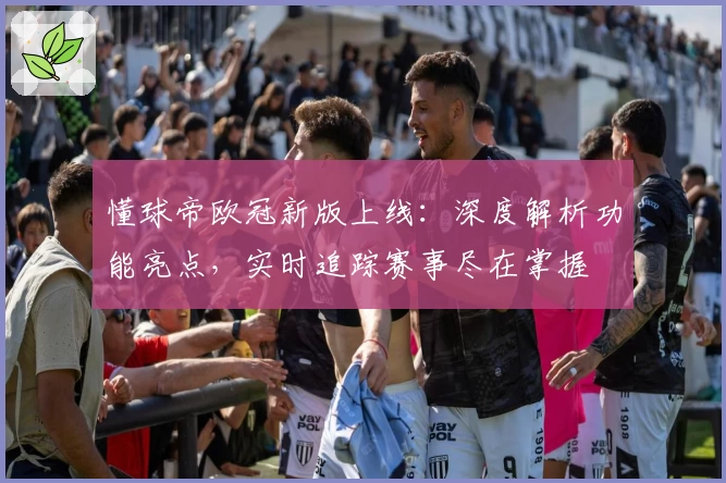 懂球帝欧冠新版上线：深度解析功能亮点，实时追踪赛事尽在掌握