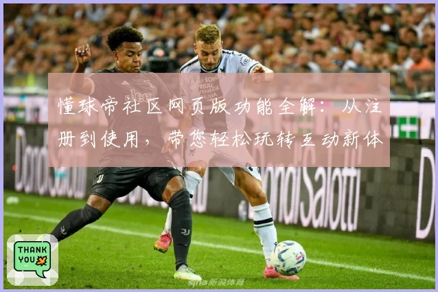 懂球帝社区网页版功能全解:从注册到使用,带您轻松玩转互动新体验