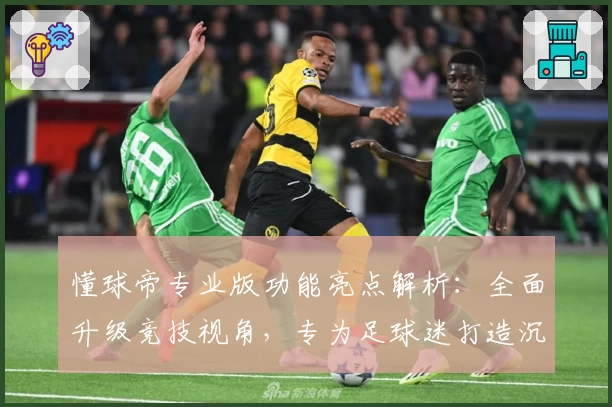 懂球帝专业版功能亮点解析：全面升级竞技视角，专为足球迷打造沉浸式体验