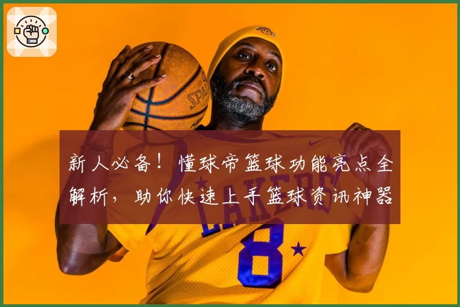 新人必备！懂球帝篮球功能亮点全解析，助你快速上手篮球资讯神器