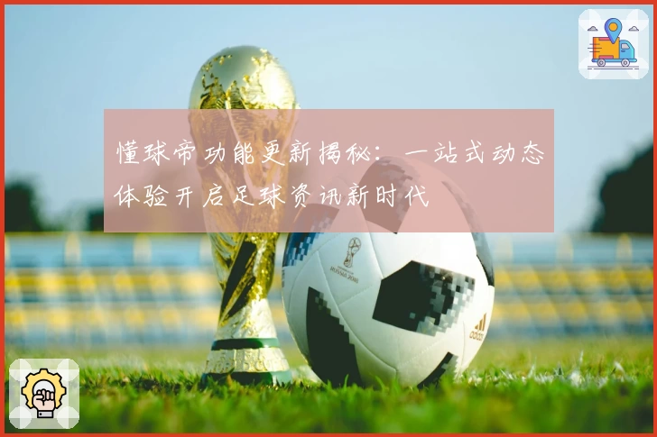 懂球帝功能更新揭秘：一站式动态体验开启足球资讯新时代