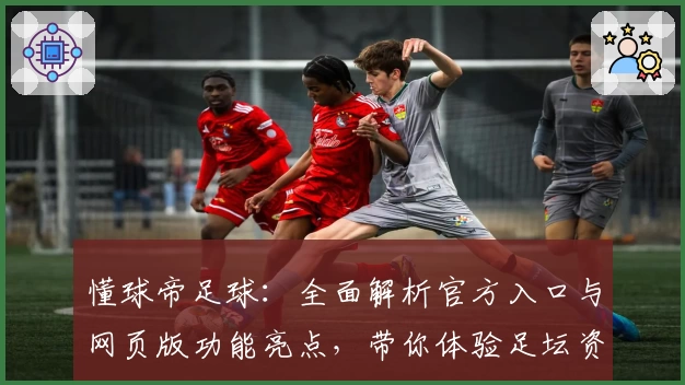懂球帝足球：全面解析官方入口与网页版功能亮点，带你体验足坛资讯新高度