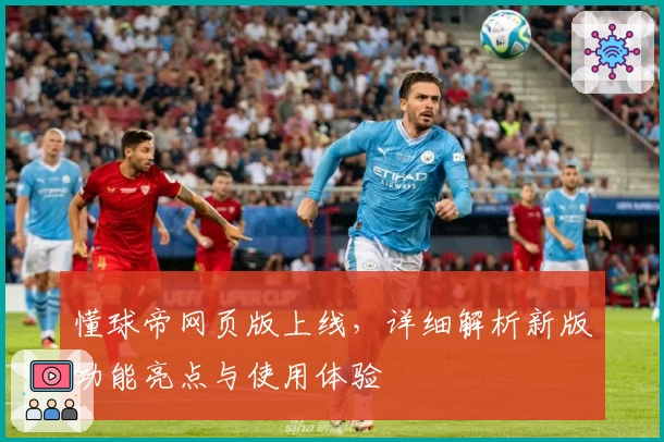 懂球帝网页版上线，详细解析新版功能亮点与使用体验