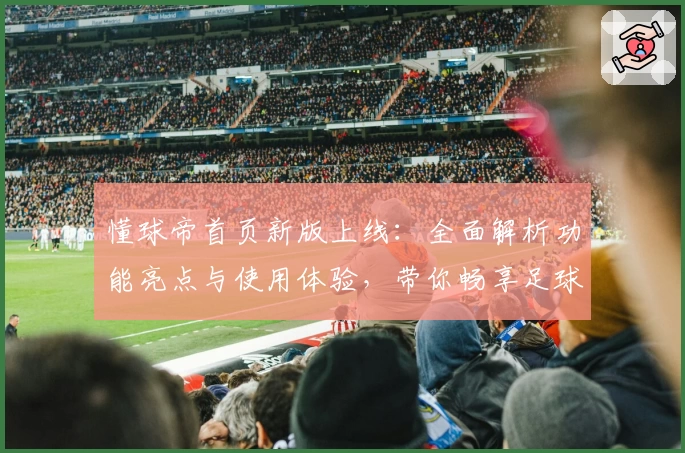 懂球帝首页新版上线：全面解析功能亮点与使用体验，带你畅享足球世界新版魅力