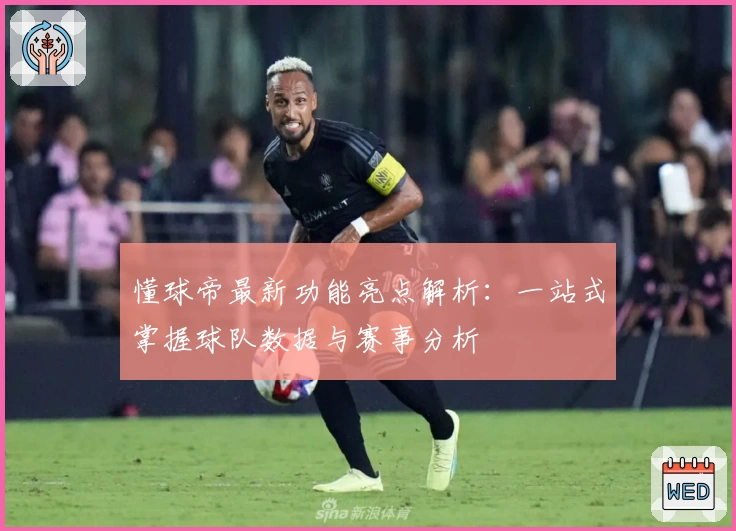 懂球帝最新功能亮点解析：一站式掌握球队数据与赛事分析