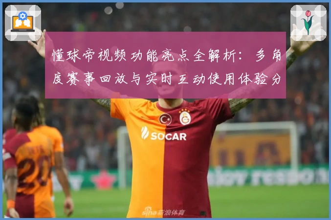 懂球帝视频功能亮点全解析：多角度赛事回放与实时互动使用体验分享