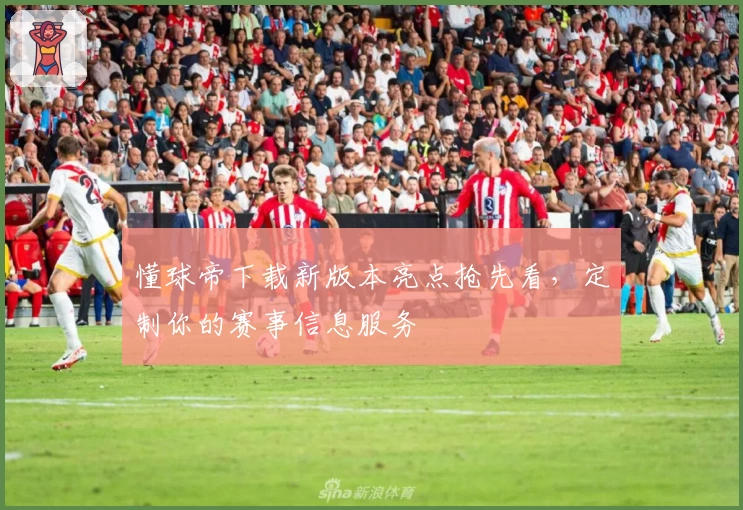 懂球帝下载新版本亮点抢先看，定制你的赛事信息服务