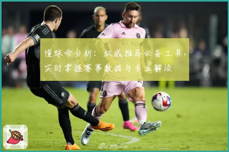 懂球帝分析：权威推荐必备工具，实时掌握赛事数据与专业解读