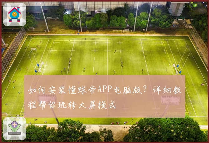 如何安装懂球帝APP电脑版？详细教程帮你玩转大屏模式