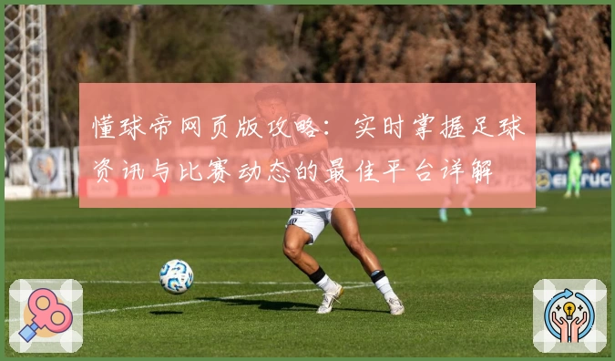 懂球帝网页版攻略：实时掌握足球资讯与比赛动态的最佳平台详解