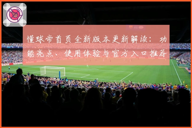 懂球帝首页全新版本更新解读：功能亮点、使用体验与官方入口推荐
