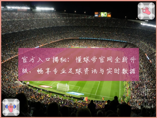 官方入口揭秘：懂球帝官网全新升级，畅享专业足球资讯与实时数据