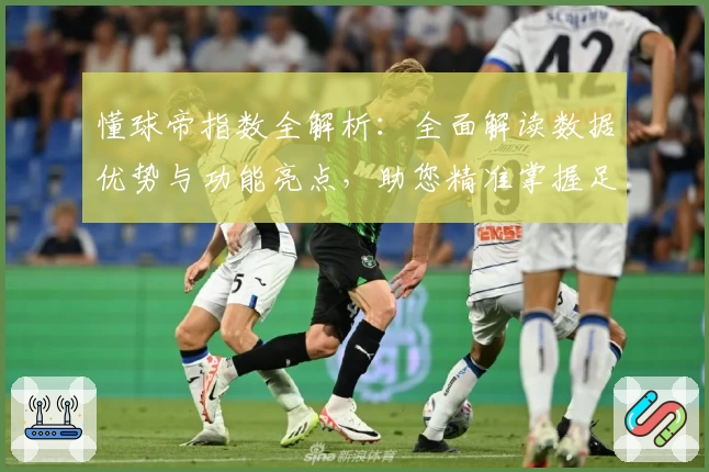 懂球帝指数全解析：全面解读数据优势与功能亮点，助您精准掌握足球动态