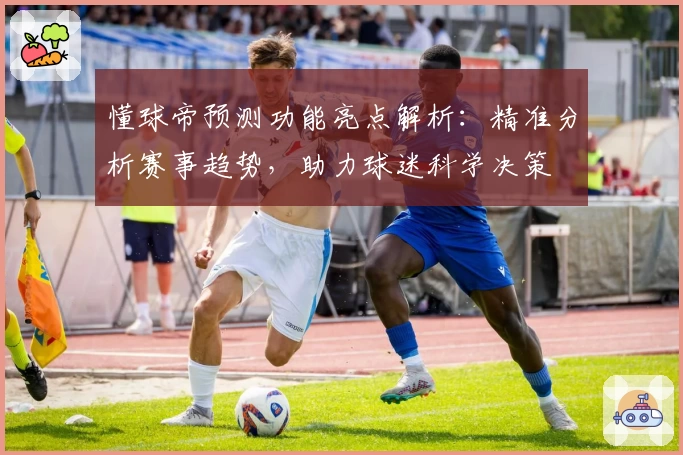懂球帝预测功能亮点解析：精准分析赛事趋势，助力球迷科学决策