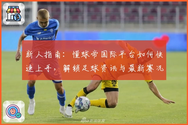 新人指南：懂球帝国际平台如何快速上手，解锁足球资讯与最新赛况