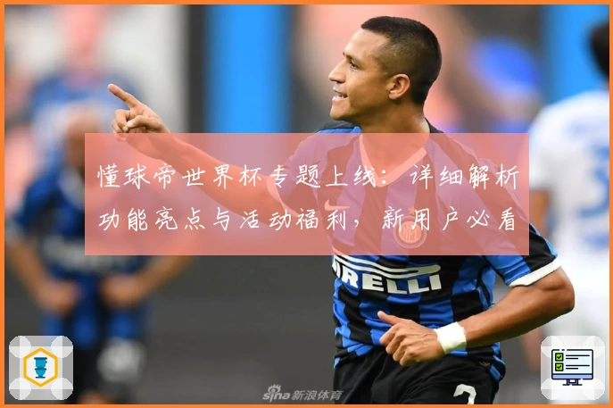 懂球帝世界杯专题上线：详细解析功能亮点与活动福利，新用户必看指南