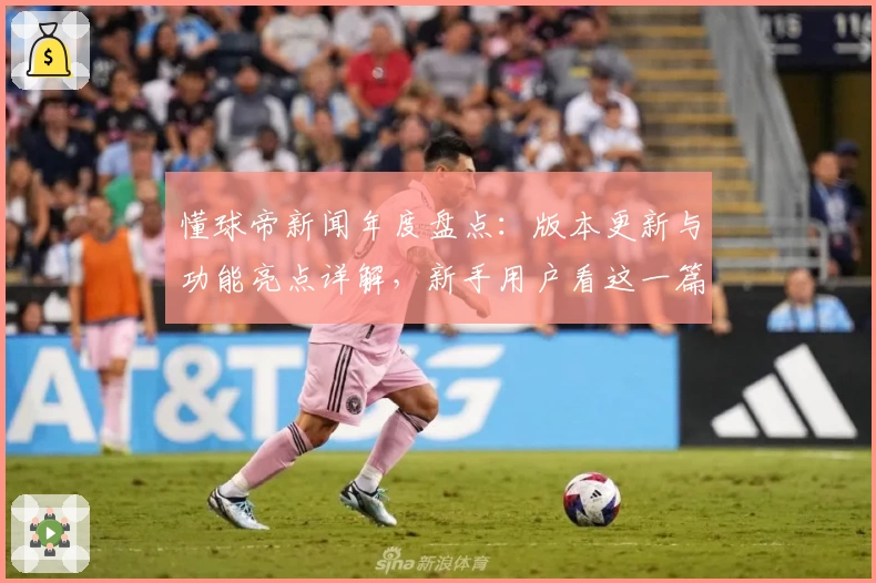 懂球帝新闻年度盘点：版本更新与功能亮点详解，新手用户看这一篇就够了