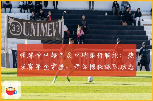 懂球帝中超年度口碑排行解读：热点赛事全掌握，带你揭秘球队动态与赛场焦点