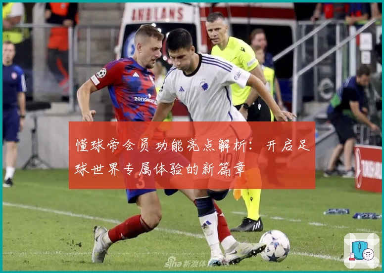 懂球帝会员功能亮点解析：开启足球世界专属体验的新篇章