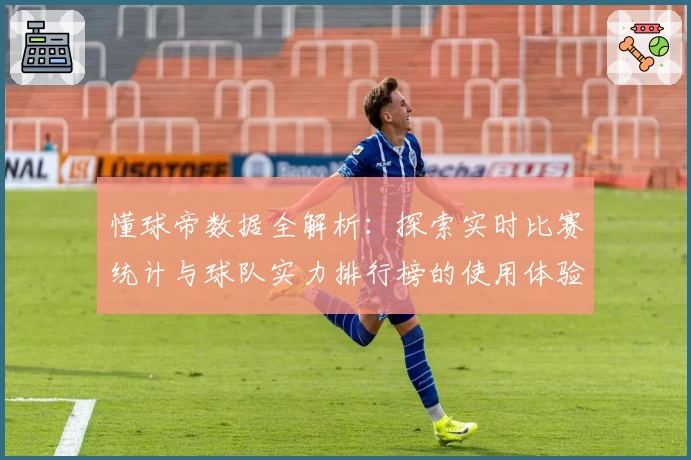 懂球帝数据全解析：探索实时比赛统计与球队实力排行榜的使用体验
