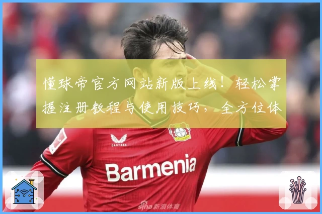 懂球帝官方网站新版上线！轻松掌握注册教程与使用技巧，全方位体验精彩足球世界